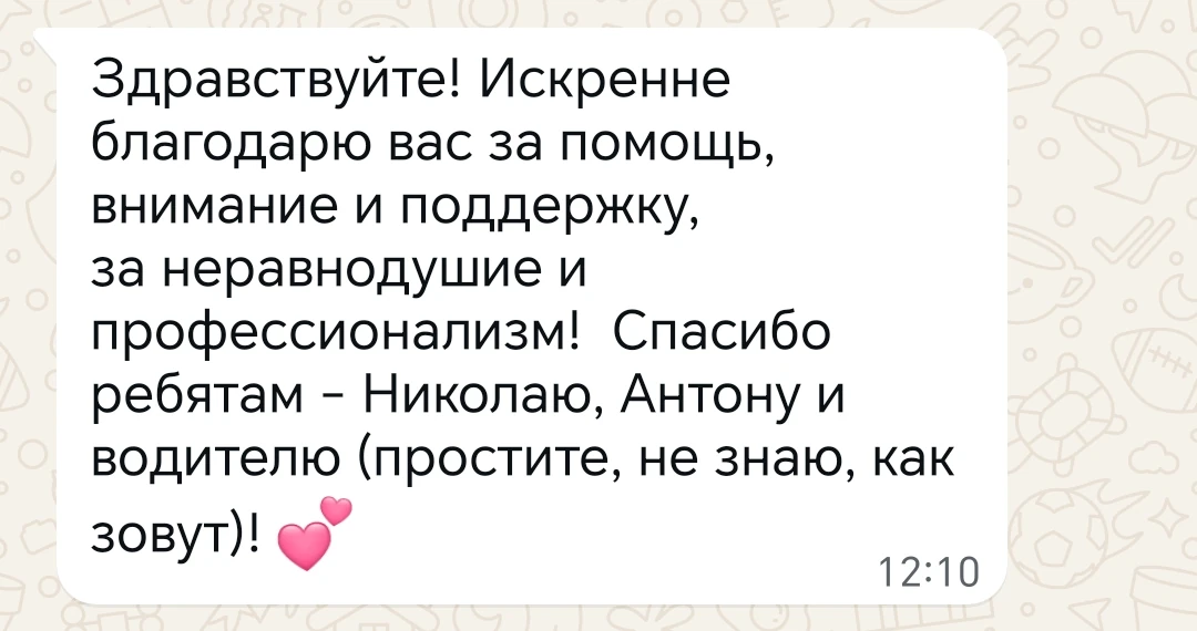 Здравствуйте! Искренне благодарю вас за помощь, внимание и поддержку, за неравнодушие и профессионализм! Спасибо ребятам - Николаю, Антону и водителю (простите, не знаю, как зовут)!